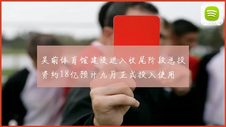 吴前体育馆建设进入收尾阶段总投资约18亿预计九月正式投入使用
