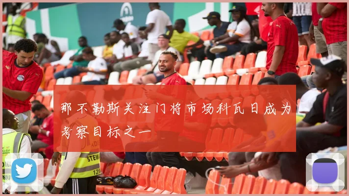 那不勒斯关注门将市场科瓦日成为考察目标之一