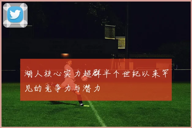 湖人核心实力超群半个世纪以来罕见的竞争力与潜力